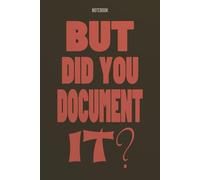 BUT DID YOU DOCUMENT IT: Meeting Notebook for Work Documentation | Funny Project Manager & IT Professional Gift | Lined Journal 6x9