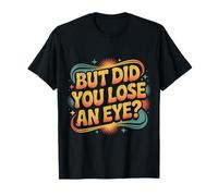 But Did You Lose An Eye Argumento de Broma sarcástica |- Camiseta