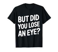 But Did You Lose An Eye Argumento de Broma sarcástica |- Camiseta