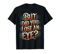 But Did You Lose An Eye Sarcastic Banter Argument - Camiseta