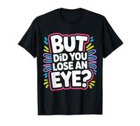 But Did You Lose An Eye Sarcastic Banter Argument - Camiseta