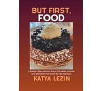 But First, Food: A Recipe-Filled Memoir About the Meals, Morsels and Memories That Have Made My Life Delicious