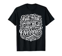 But First Let Me Overreact Reacciones dramáticas - Camiseta