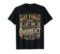 But First Let Me Overreact Reacciones dramáticas - Camiseta