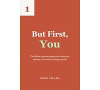 But First, You: The hidden patterns shaping your leadership, and how to lead without losing yourself. (Land and Lead)