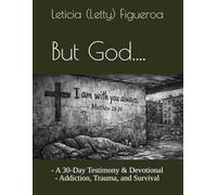 But God....: - A 30-Day Testimony & Devotional - Addiction, Trauma, and Survival