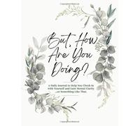 But, How Are You Doing?: A Daily Journal to Help You Check-In with Yourself and Gain Mental Clarity...or Something Like That.