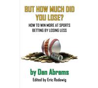 But How Much Did You Lose?: How to Win More at Sports Betting by Losing Less (Playing Not To Lose)