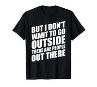 But I Don't Want to Go Outside There Are People out There Camiseta