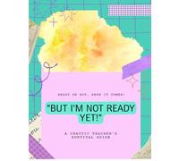 But I’m Not Ready Yet!: A Chaotic Teacher’s Survival Notebook for the Back-to-School Frenzy