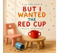 But I Wanted the Red Cup: An Honest and Heartwarming Picture Book About Toddler Chaos