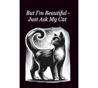 But I'm Beautiful - Just Ask My Cat: writing notebook, journal, notebook, personal journal, gift, funny notebook, cat notebook, journal for students