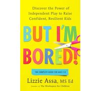 But I'm Bored!: Discover the Power of Independent Play to Raise Confident, Resilient Kids