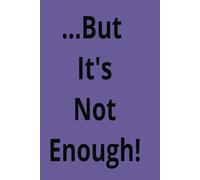 ...But Its Not Enough ... Journal/Notebook , 6 x 9 100 Cream Colored Pages , Wide Ruled, Bold Black Lines, Soft Cover