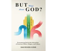 But What About God?: Encountering God at the Intersection of American Politics, Religion, and Culture