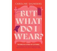 But What Do I Wear?: The Biblical Story of Clothing, How It Helps Us Think about Getting Dressed, and Approximately Seventeen Stories I May Regret Telling