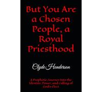 But You Are a Chosen People, a Royal Priesthood: A Prophetic Journey Into the Identity, Power, and Calling of God’s Elect