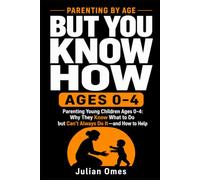 But You Know How: Parenting Young Children Ages 0-4: Why They Know What to Do but Can’t Always Do It-and How to Help: 1 (Parenting by Age)