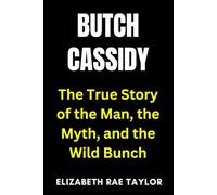 Butch Cassidy: The True Story of the Man, the Myth, and the Wild Bunch (America’s Infamous Crimes)