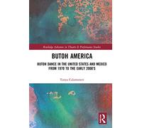 Butoh America: Butoh Dance in the United States and Mexico from 1970 to the early 2000s (Routledge Advances in Theatre & Performance Studies)