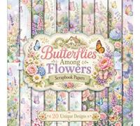 Butterflies Among Flowers Scrapbook Papers: Decorative Fluttering Butterfly and Floral Designs for Junk Journals, Mixed Media Collage, and Creative Crafting