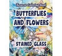 Butterflies and Flowers Stained Glass Reverse Coloring Book For Adults: 34 Beautiful Watercolor Designs | Creativity, Mindfulness, Meditation, Relaxation, Anti-stress Coloring