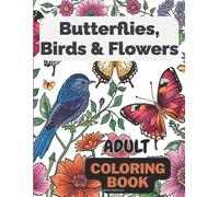 Butterflies, Birds & Flowers Coloring Book for Adults: “Floral, Feathered, and Winged Beauties to Soothe Your Soul”