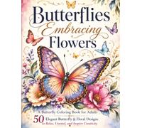 Butterflies Embracing Flowers: A Butterfly Coloring Book for Adults: 50 Elegant Butterfly & Floral Designs to Relax, Unwind, and Inspire Creativity