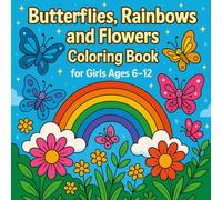 Butterflies, Rainbows and Flowers Coloring Book for Girls Ages 6-12: A Fun and Relaxing Coloring Book Filled with Beautiful Butterflies, Magical Rainbows, and Lovely Flowers