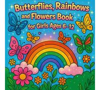 Butterflies, Rainbows and Flowers Coloring Book for Girls Ages 6-12: A Fun and Relaxing Coloring Book Filled with Beautiful Butterflies, Magical Rainbows, and Lovely Flowers