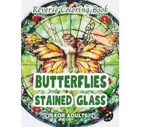 Butterflies Stained Glass Reverse Coloring Book For Adults: 34 Beautiful Watercolor Designs | Creativity, Mindfulness, Meditation, Relaxation, Anti-stress Coloring