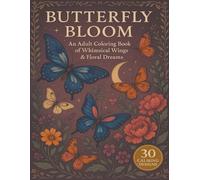 Butterfly Bloom: An Adult Coloring Book of Whimsical Wings & Floral Dreams: 30 Exquisite Butterfly and Flower Designs for Calm, Creativity & Mindful Escape