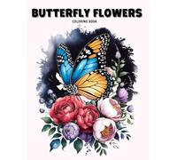 Butterfly Flowers Coloring Book for Adults: A Beautiful Collection of 60 + Floral and Butterfly Designs for Stress Relief, Mindfulness and Relaxation. Perfect for Nature and Art Lovers