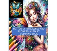 BUTTERFLY PRINCESSES AND FLOWERS: AN ADULT COLORING BOOK WITH 50 INSPIRATIONAL AND PEACEFUL DESIGNS