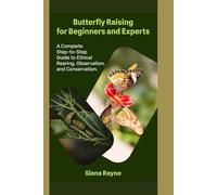 Butterfly Raising for Beginners and Experts: A Complete Step-by-Step Guide to Ethical Rearing, Observation, and Conservation