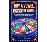 BUY A VOWEL, SPIN THE WHEEL: An Unofficial Fan Guide to Wheel of Fortune: History, Trivia, and How to Get on the Show