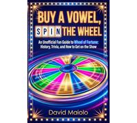 BUY A VOWEL, SPIN THE WHEEL: An Unofficial Fan Guide to Wheel of Fortune: History, Trivia, and How to Get on the Show