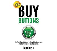 Buy Buttons: The Fast-Track Strategy to Make Extra Money and Start a Business in Your Spare Time