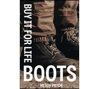 Buy It For Life: Boots: An Independent Owner's Guide to the Red Wing, Danner, Nicks, and L.L.Bean Guarantees