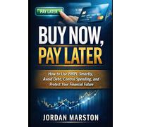Buy Now, Pay Later: How to Use BNPL Smartly, Avoid Debt, Control Spending, and Protect Your Financial Future