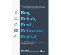 Buy, Rehab, Rent, Refinance, Repeat: The Brrrr Rental Property Investment Strategy Made Simple