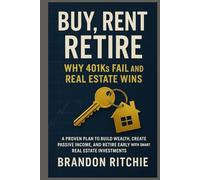 Buy, Rent, Retire - Why 401ks Fail and Real Estate Wins: A Proven Plan to Build Wealth, Create Passive Income, and Retire Early with Smart Real Estate Investments