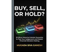 Buy, Sell, Or Hold?: 50 Blind Historical Market Scenarios To Test Your Judgement And Master Financial Decision Making