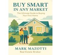 Buy Smart in Any Market: The Ultimate Guide to Buying Your First Home (Real Estate Guides)