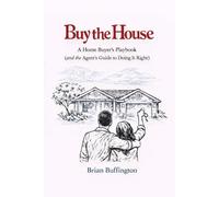 Buy the House: The Home Buyer’s Playbook for First-Time Buyers, Real Estate Offers, Buyer Representation, Home Inspections, Negotiation, and Closing