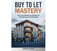 Buy to Let Mastery: All You Need to Know in Property investment