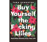 Buy Yourself the F*cking Lilies: And other rituals to fix your life, from someone who's been there