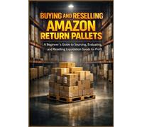 BUYING AND RESELLING AMAZON RETURN PALLETS: A Beginner's Step To Sourcing, Evaluating, and Selling Liquidation Goods For Profit