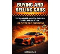 BUYING AND SELLING CARS: The Complete Guide to Turning Your Passion into a Profitable Business