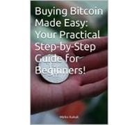 Buying Bitcoin Made Easy: Your Practical Step-by-step Guide For Beginn